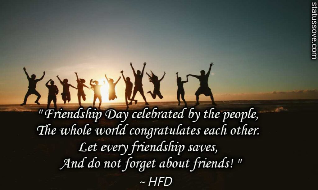 Friendship Day celebrated by the people, The whole world congratulates each other. Let every friendship saves, And do not forget about friends