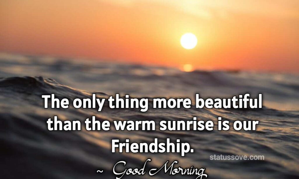 The only thing more beautiful than the warm sunrise is our Friendship