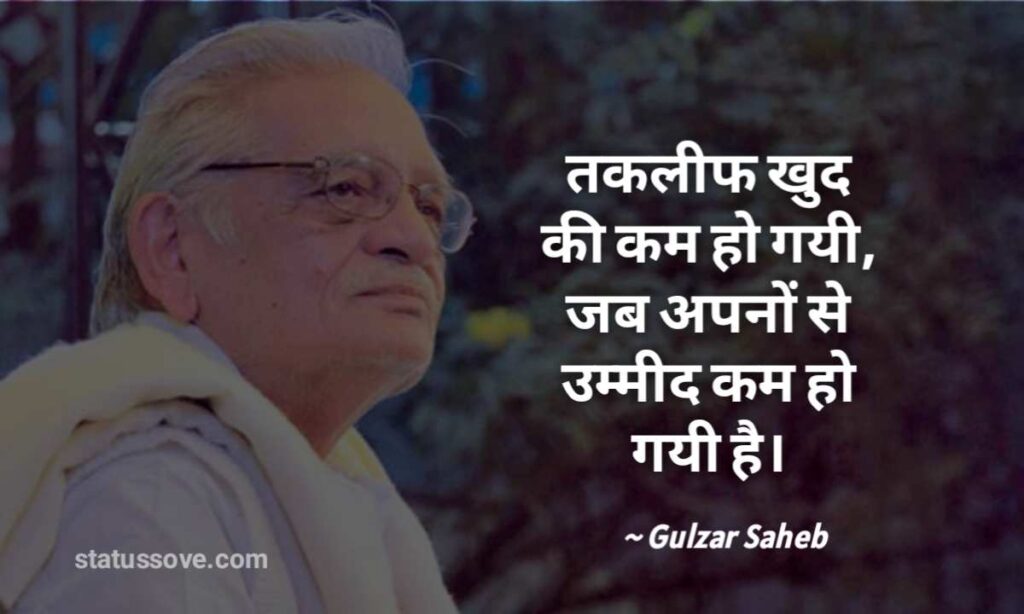 तकलीफ़ ख़ुद की कम हो गयी, जब अपनों से उम्मीद कम हो गईं Gulzar saheb