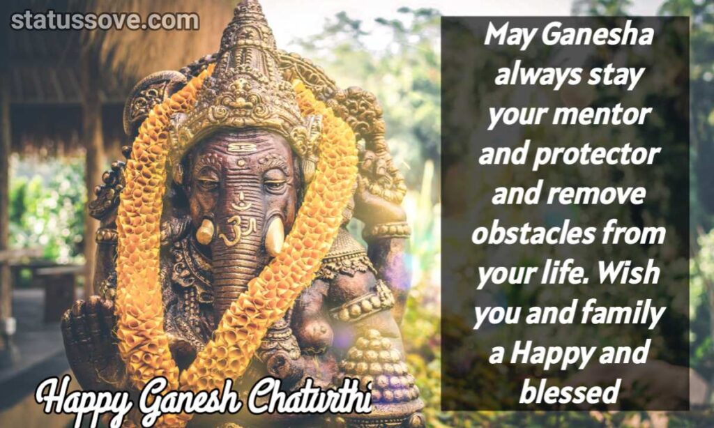 May Ganesha always stay your mentor and protector and remove obstacles from your life. Wish you and family a Happy and blessed