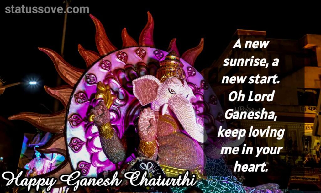 A new sunrise, a new start. Oh Lord Ganesha, keep loving me in your heart.