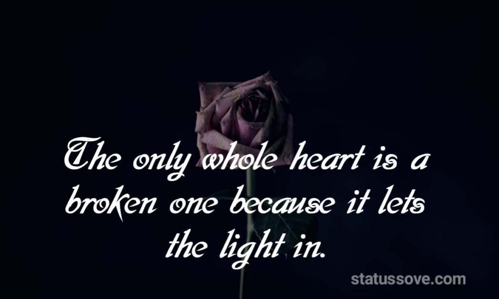 The only whole heart is a broken one because it lets the light in.
