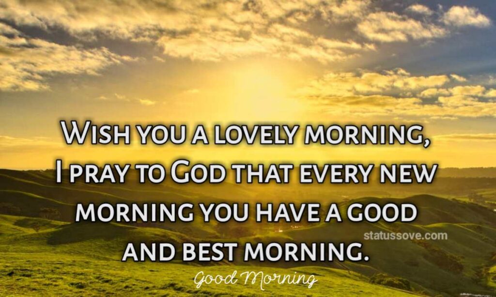 Wish you a lovely morning, I pray to God that every new morning you have a good and best morning