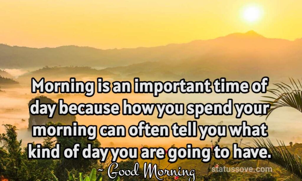 Morning is an important time of day because how you spend your morning can often tell you what kind of day you are going to have.