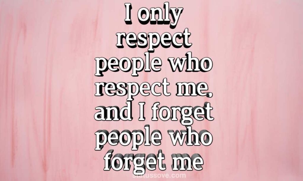 I only respect people who respect me, and I forget people who forget me