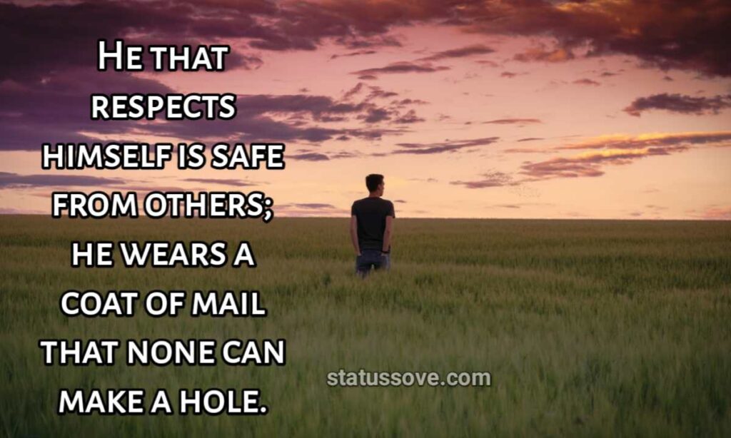 He that respects himself is safe from others; he wears a coat of mail that none can make a hole