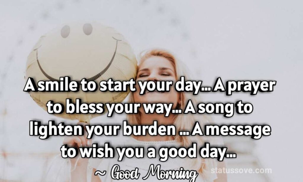 A smile to start your day… A prayer to bless your way… A song to lighten your burden … A message to wish you a good day…