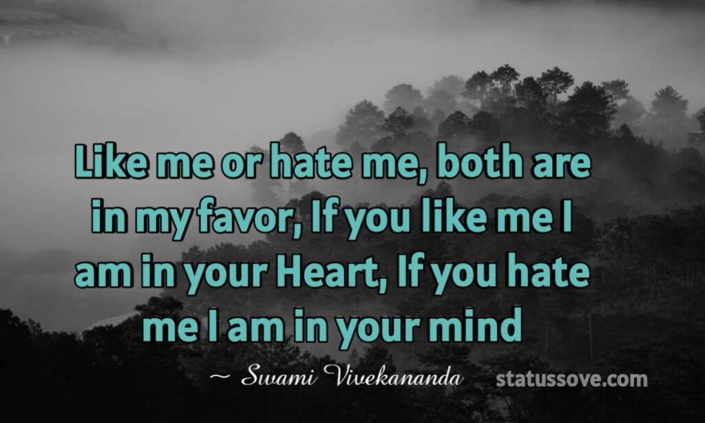 Like me or hate me, both are in my favor, If you like me I am in your Heart, If you hate me I am in your mind