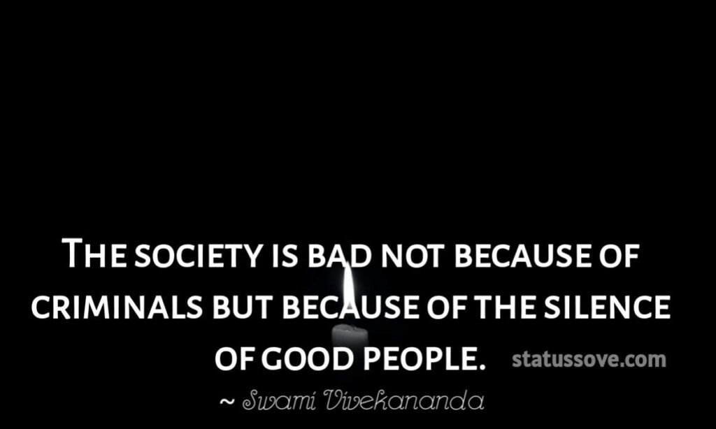 The society is bad not because of criminals but because of the silence of good people.