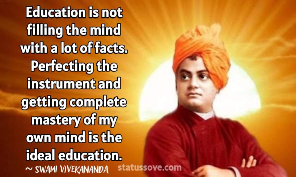 Education is not filling the mind with a lot of facts. Perfecting the instrument and getting complete mastery of my own mind is the ideal education