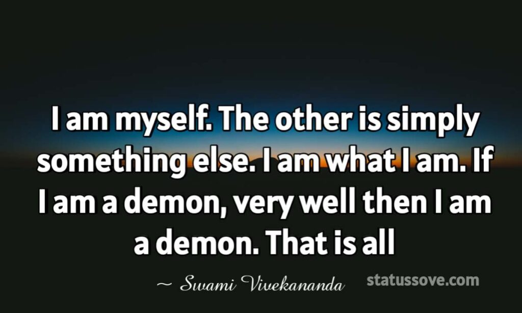 I am myself. The other is simply something else. I am what I am. If I am a demon, very well then I am a demon. That is all