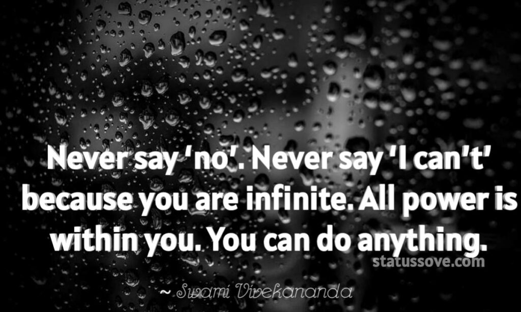 Never say ‘no’. Never say ‘I can’t’ because you are infinite. All power is within you. You can do anything